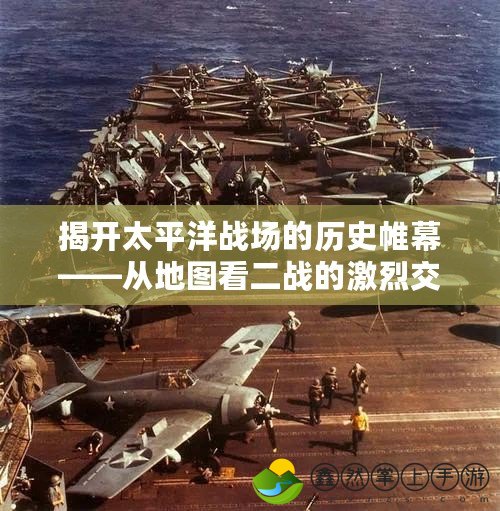 揭開太平洋戰(zhàn)場(chǎng)的歷史帷幕——從地圖看二戰(zhàn)的激烈交鋒
