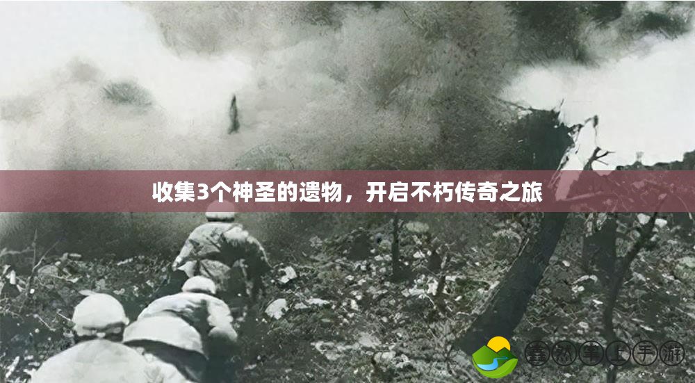 收集3個(gè)神圣的遺物，開啟不朽傳奇之旅