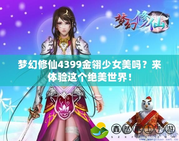 夢幻修仙4399金翎少女美嗎？來體驗這個絕美世界！