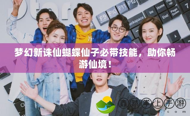 夢幻新誅仙蝴蝶仙子必帶技能，助你暢游仙境！