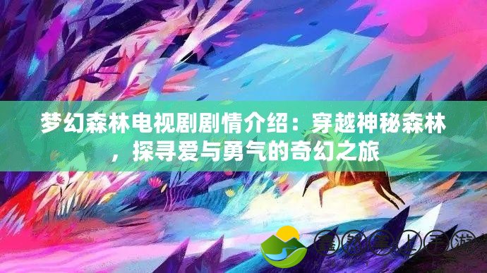 夢幻森林電視劇劇情介紹：穿越神秘森林，探尋愛與勇氣的奇幻之旅