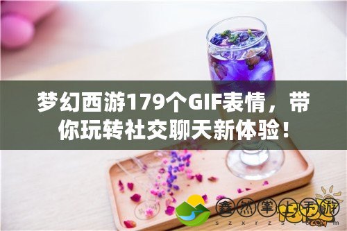 夢幻西游179個(gè)GIF表情，帶你玩轉(zhuǎn)社交聊天新體驗(yàn)！