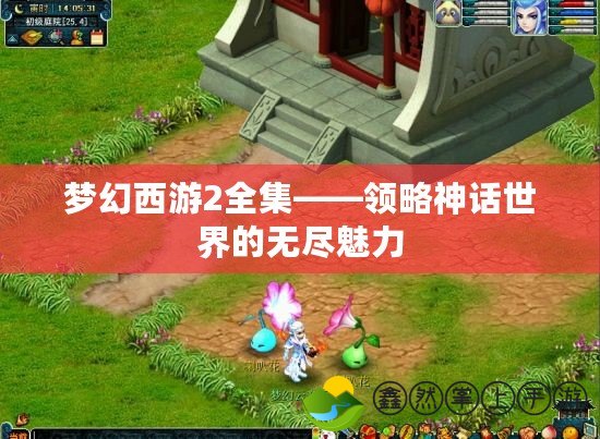 夢幻西游2全集——領(lǐng)略神話世界的無盡魅力