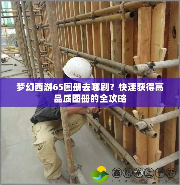 夢幻西游65圖冊去哪刷？快速獲得高品質(zhì)圖冊的全攻略