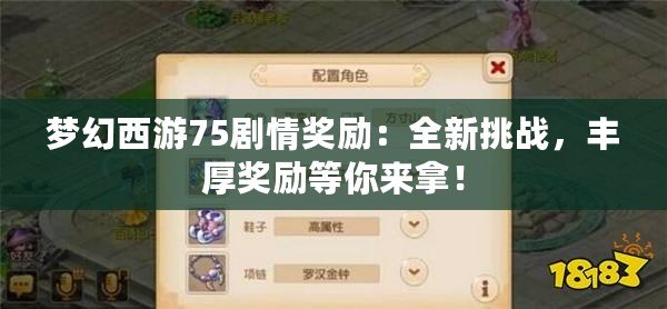 夢幻西游75劇情獎勵：全新挑戰(zhàn)，豐厚獎勵等你來拿！