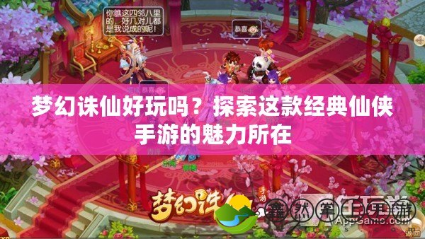 夢幻誅仙好玩嗎？探索這款經(jīng)典仙俠手游的魅力所在