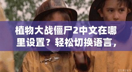 植物大戰(zhàn)僵尸2中文在哪里設(shè)置？輕松切換語言，讓你暢享游戲樂趣！