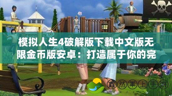 模擬人生4破解版下載中文版無(wú)限金幣版安卓：打造屬于你的完美虛擬世界！
