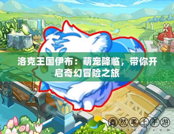 洛克王國(guó)伊布：萌寵降臨，帶你開(kāi)啟奇幻冒險(xiǎn)之旅