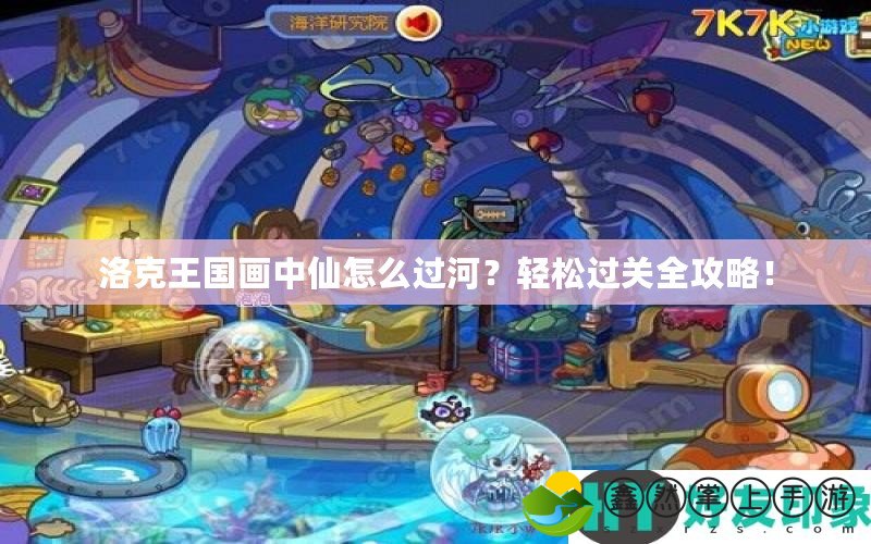 洛克王國(guó)畫(huà)中仙怎么過(guò)河？輕松過(guò)關(guān)全攻略！