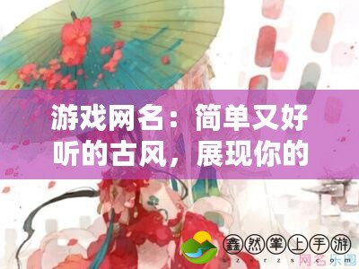 游戲網(wǎng)名：簡(jiǎn)單又好聽的古風(fēng)，展現(xiàn)你的獨(dú)特魅力