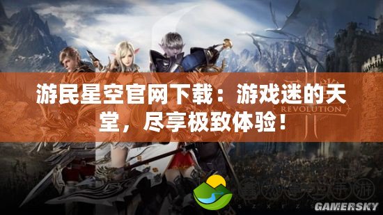 游民星空官網(wǎng)下載：游戲迷的天堂，盡享極致體驗(yàn)！