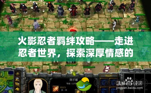 火影忍者羈絆攻略——走進忍者世界，探索深厚情感的秘密