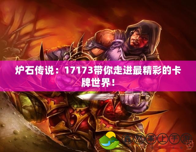 爐石傳說：17173帶你走進(jìn)最精彩的卡牌世界！