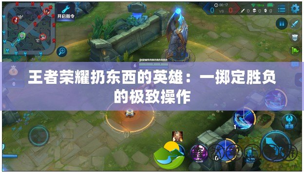 王者榮耀扔?xùn)|西的英雄：一擲定勝負(fù)的極致操作