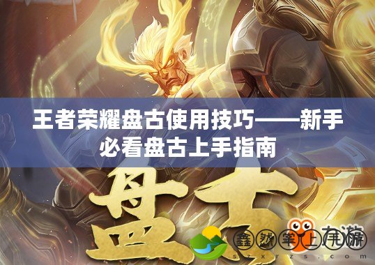 王者榮耀盤古使用技巧——新手必看盤古上手指南