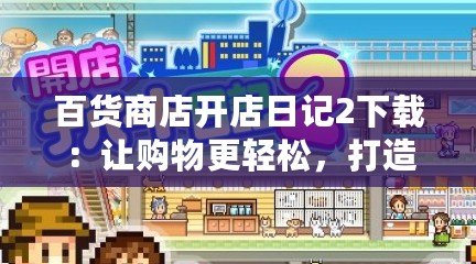百貨商店開店日記2下載：讓購物更輕松，打造你自己的商業(yè)帝國