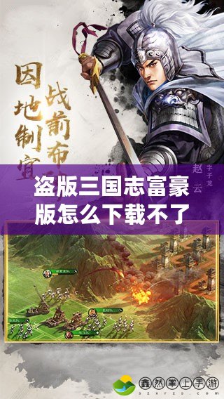 盜版三國志富豪版怎么下載不了？教你破解下載困境，輕松暢玩！