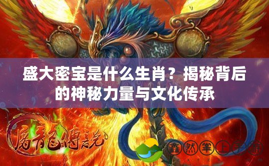 盛大密寶是什么生肖？揭秘背后的神秘力量與文化傳承