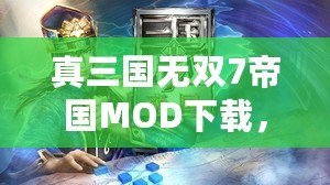 真三國無雙7帝國MOD下載，讓你體驗(yàn)不一樣的三國世界！
