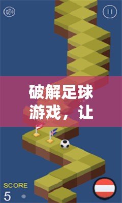 破解足球游戲，讓你暢享無限樂趣——足球游戲破解版內(nèi)置修改菜單解析