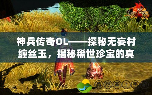 神兵傳奇OL——探秘無妄村纏絲玉，揭秘稀世珍寶的真正力量！