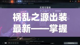 禍亂之源出裝最新——掌握全新裝備，讓你成為戰(zhàn)場上的王者