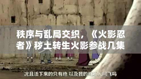 秩序與亂局交織，《火影忍者》穢土轉(zhuǎn)生火影參戰(zhàn)幾集？