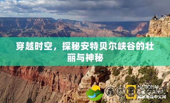 穿越時(shí)空，探秘安特貝爾峽谷的壯麗與神秘