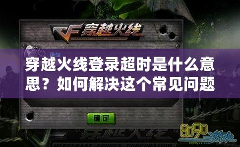 穿越火線登錄超時是什么意思？如何解決這個常見問題？