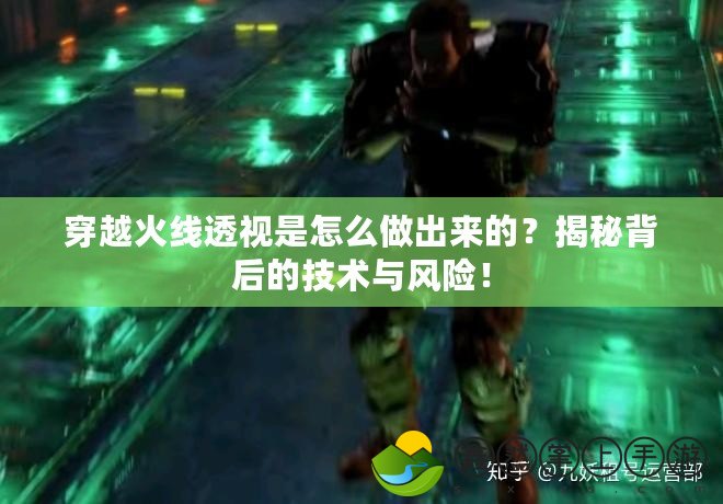 穿越火線透視是怎么做出來(lái)的？揭秘背后的技術(shù)與風(fēng)險(xiǎn)！