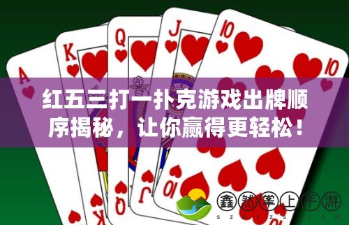 紅五三打一撲克游戲出牌順序揭秘，讓你贏得更輕松！
