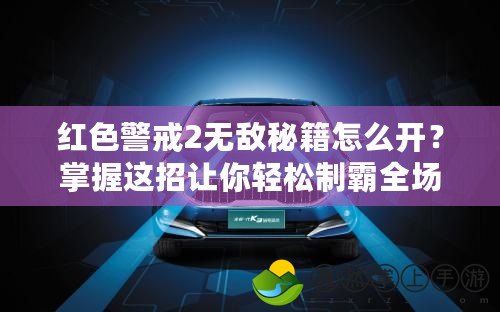 紅色警戒2無敵秘籍怎么開？掌握這招讓你輕松制霸全場！
