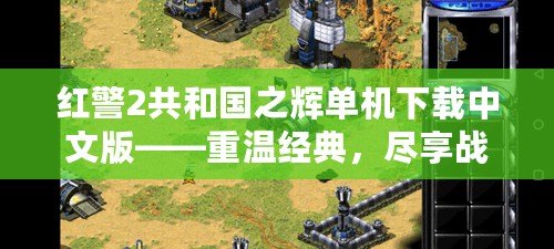 紅警2共和國之輝單機(jī)下載中文版——重溫經(jīng)典，盡享戰(zhàn)略激情