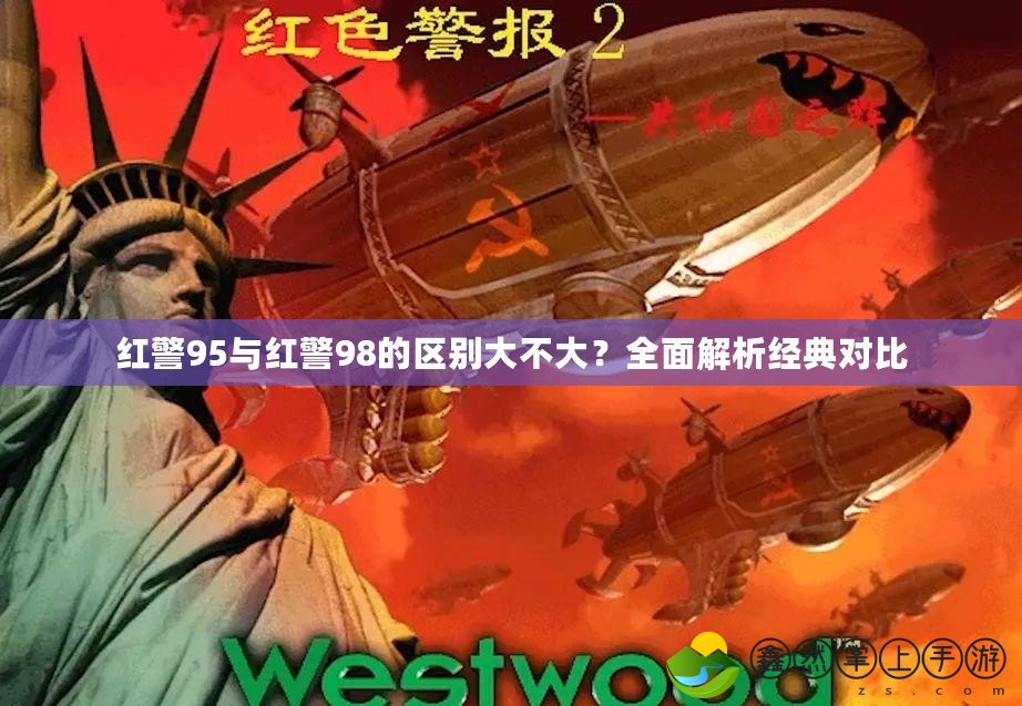 紅警95與紅警98的區(qū)別大不大？全面解析經(jīng)典對比