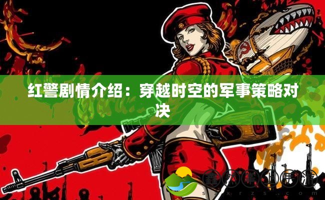 紅警劇情介紹：穿越時(shí)空的軍事策略對決