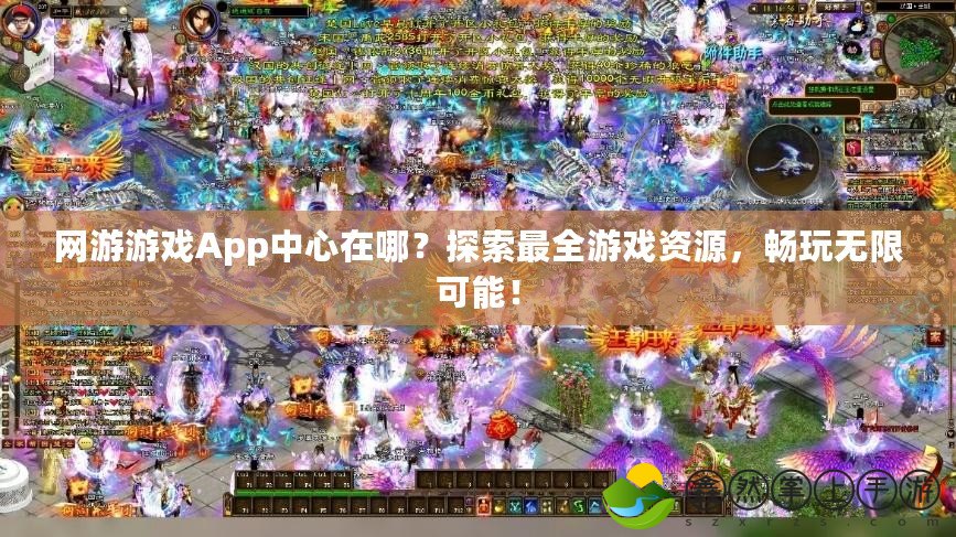 網(wǎng)游游戲App中心在哪？探索最全游戲資源，暢玩無限可能！