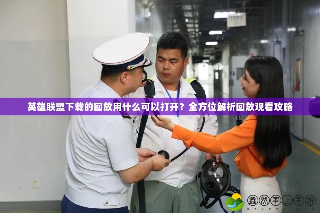 英雄聯(lián)盟下載的回放用什么可以打開？全方位解析回放觀看攻略