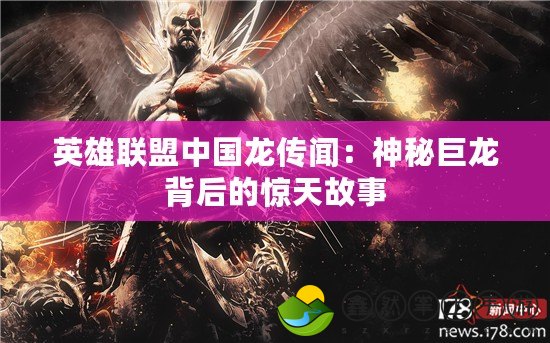 英雄聯(lián)盟中國(guó)龍傳聞：神秘巨龍背后的驚天故事