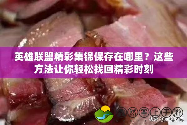 英雄聯盟精彩集錦保存在哪里？這些方法讓你輕松找回精彩時刻