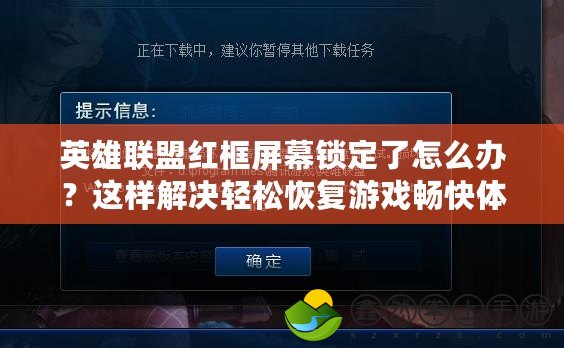 英雄聯盟紅框屏幕鎖定了怎么辦？這樣解決輕松恢復游戲暢快體驗！