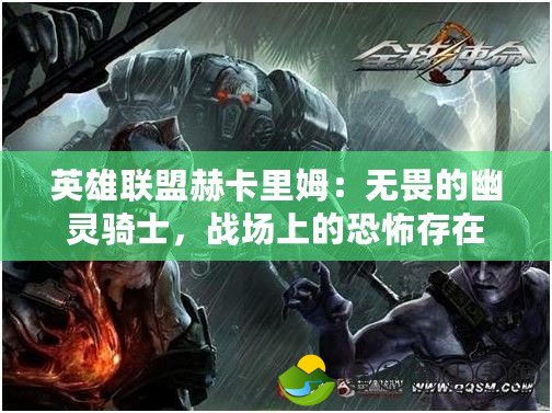 英雄聯(lián)盟赫卡里姆：無畏的幽靈騎士，戰(zhàn)場上的恐怖存在