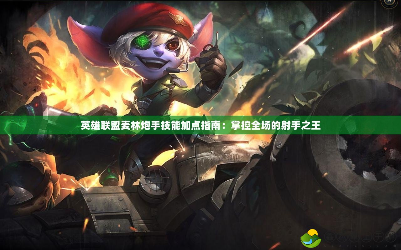 英雄聯(lián)盟麥林炮手技能加點(diǎn)指南：掌控全場的射手之王