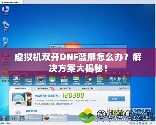 虛擬機雙開DNF藍屏怎么辦？解決方案大揭秘！