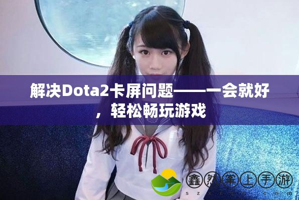 解決Dota2卡屏問題——一會就好，輕松暢玩游戲