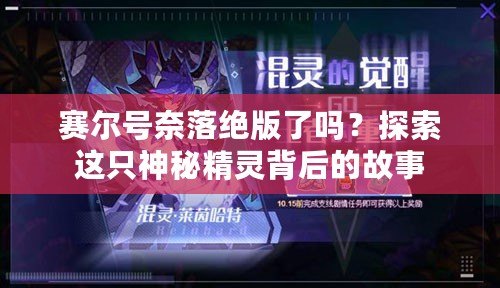 賽爾號奈落絕版了嗎？探索這只神秘精靈背后的故事