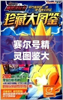 賽爾號精靈圖鑒大全官網手機版，帶你暢游賽爾號的神奇世界