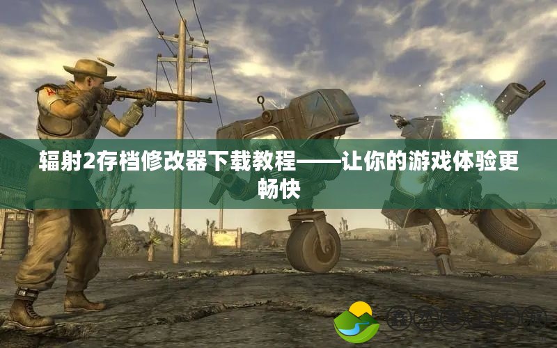 輻射2存檔修改器下載教程——讓你的游戲體驗更暢快