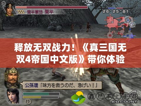 釋放無雙戰(zhàn)力！《真三國無雙4帝國中文版》帶你體驗極限戰(zhàn)斗與策略王國