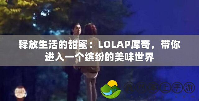 釋放生活的甜蜜：LOLAP庫奇，帶你進入一個繽紛的美味世界